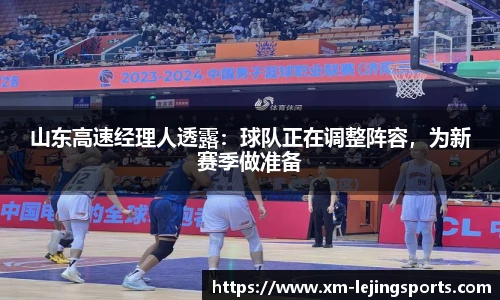山东高速经理人透露:球队正在调整阵容,为新赛季做准备