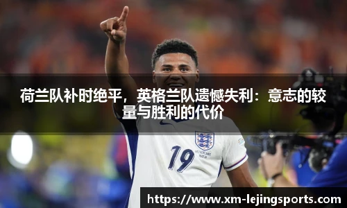 荷兰队补时绝平,英格兰队遗憾失利:意志的较量与胜利的代价
