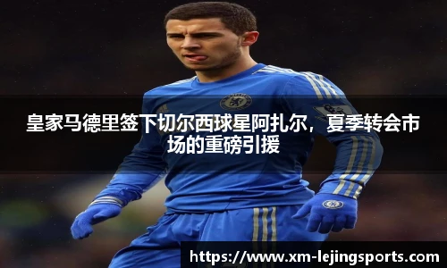 皇家马德里签下切尔西球星阿扎尔,夏季转会市场的重磅引援
