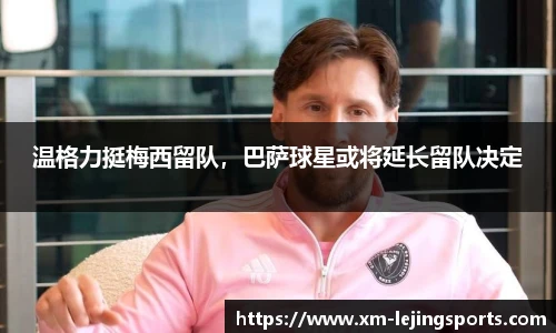 温格力挺梅西留队,巴萨球星或将延长留队决定