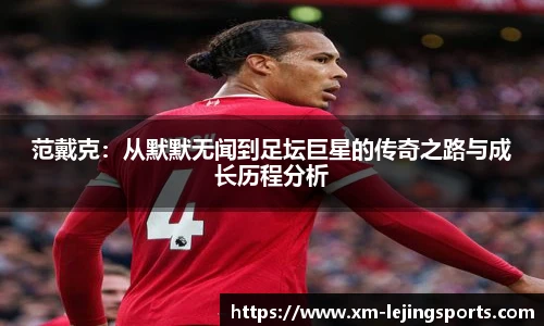 范戴克:从默默无闻到足坛巨星的传奇之路与成长历程分析