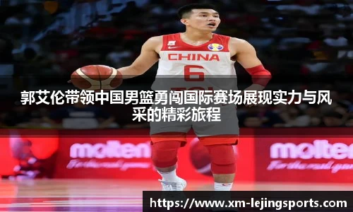 郭艾伦带领中国男篮勇闯国际赛场展现实力与风采的精彩旅程