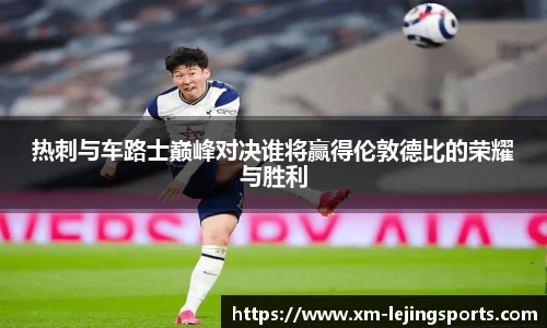 热刺与车路士巅峰对决谁将赢得伦敦德比的荣耀与胜利