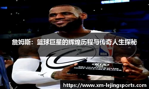 詹姆斯:篮球巨星的辉煌历程与传奇人生探秘