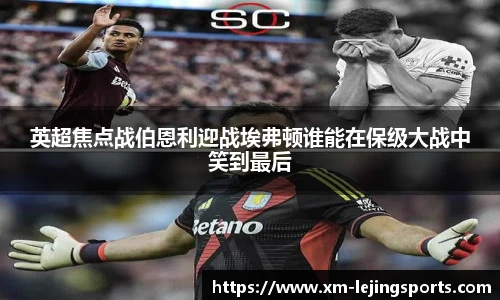 英超焦点战伯恩利迎战埃弗顿谁能在保级大战中笑到最后