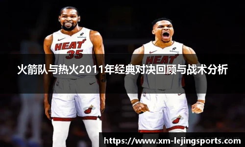 火箭队与热火2011年经典对决回顾与战术分析